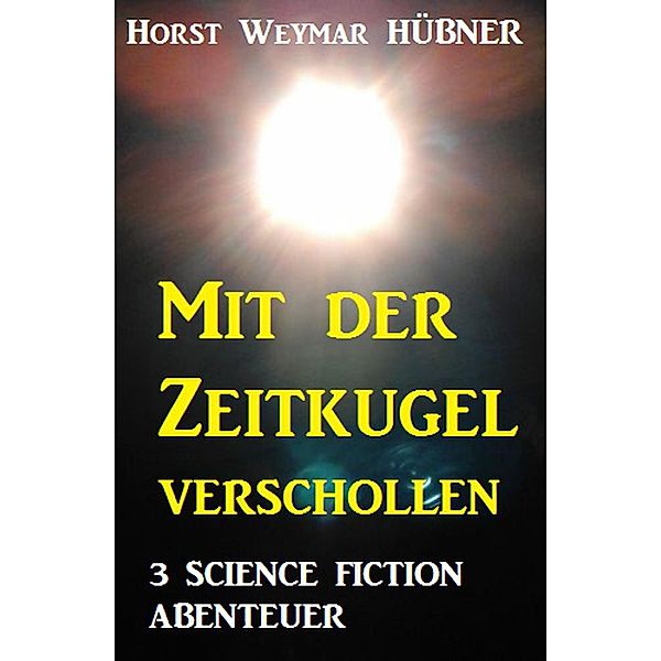 Mit der Zeitkugel verschollen - 3 Science Fiction Abenteuer, Horst Weymar Hübner