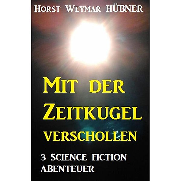 Mit der Zeitkugel verschollen - 3 Science Fiction Abenteuer, Horst Weymar Hübner