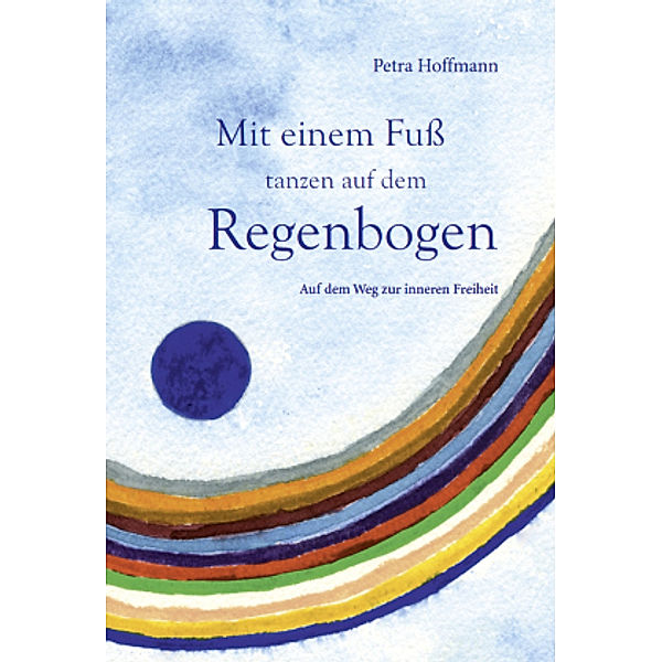 Mit einem Fuss tanzen auf dem Regenbogen, Petra Hoffmann