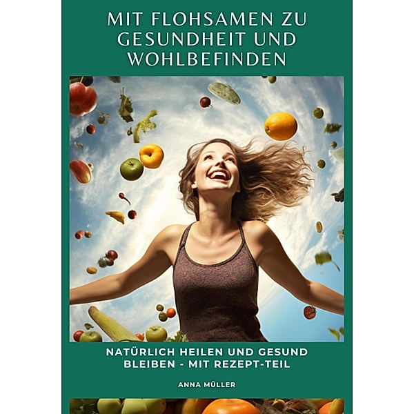 Mit Flohsamen zu Gesundheit und Wohlbefinden, Anna Müller