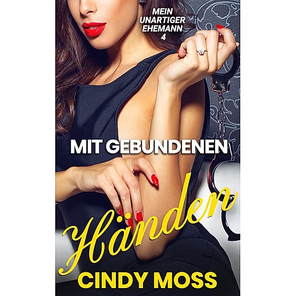 Mit gebundenen Händen: Erotik ab 18, Erotische Kurzgeschichten / Mein unartiger Ehemann Bd.4, Cindy Moss