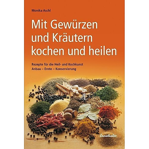 Mit Gewürzen und Kräutern kochen und heilen, Monika Aschl