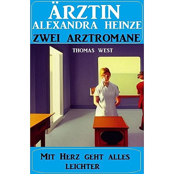 Mit Herz geht alles leichter: Zwei Arztromane Ärztin Alexandra Heinze, Thomas West