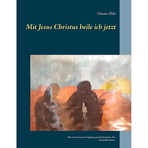 Mit Jesus Christus heile ich jetzt, Günter Eble