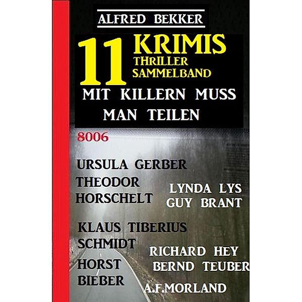 Mit Killern muss man teilen: Thriller Sammelband 11 Krimis, Alfred Bekker, Klaus Tiberius Schmidt, Horst Bieber, A. F. Morland, Bernd Teuber, Richard Hey, Lynda Lys, Guy Brant, Ursula Gerber, Theodor Horschelt