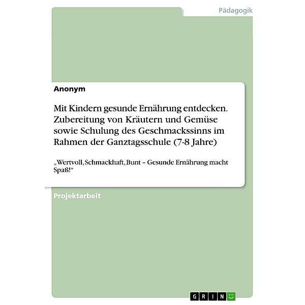 Mit Kindern gesunde Ernährung entdecken. Zubereitung von Kräutern und Gemüse sowie Schulung des Geschmackssinns im Rahmen der Ganztagsschule (7-8 Jahre)