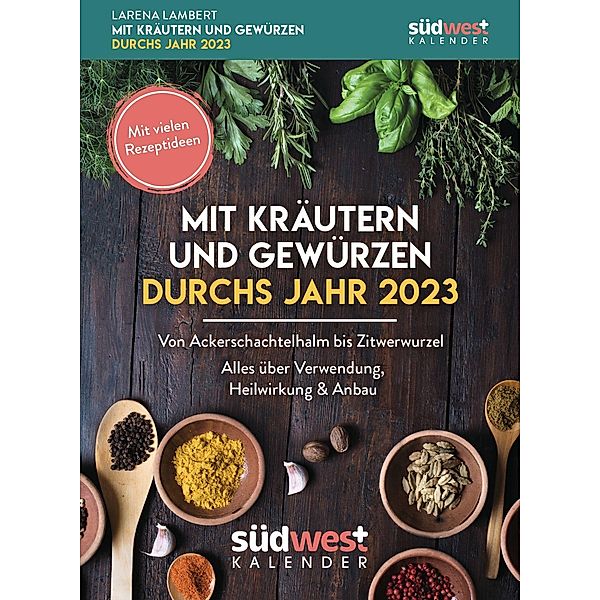 Mit Kräutern und Gewürzen durchs Jahr 2023 - Von Ackerschachtelhalm bis Zitwerwurzel. Alles über Verwendung, Heilwirkung, Larena Lambert