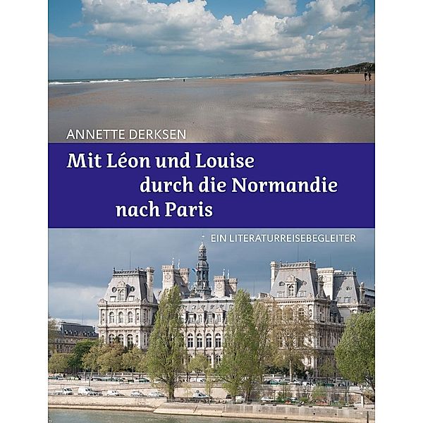 Mit Léon und Louise durch die Normandie nach Paris - Ein Literaturreisebegleiter, Annette Derksen