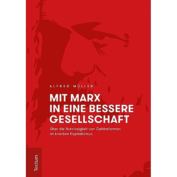 Mit Marx in eine bessere Gesellschaft / Wissenschaftliche Beiträge aus dem Tectum-Verlag Bd.77, Alfred Müller