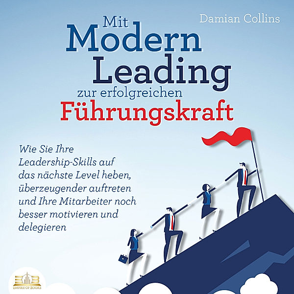 Mit Modern Leading zur erfolgreichen Führungskraft werden: Wie Sie Ihre Leadership-Skills auf das nächste Level heben, überzeugender auftreten und Ihre Mitarbeiter noch besser motivieren & delegieren, Damian Collins