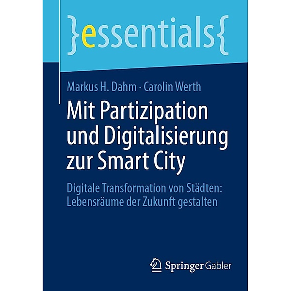 Mit Partizipation und Digitalisierung zur Smart City / essentials, Markus H. Dahm, Carolin Werth