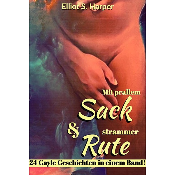 Mit prallem Sack & strammer Rute - 24 gayle Geschichten in einem Band!, Elliot S. Harper