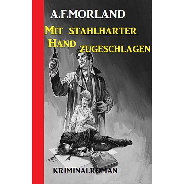 Mit stahlharter Hand zugeschlagen: Kriminalroman, A. F. Morland