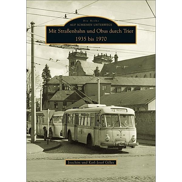 Mit Straßenbahn und Obus durch Trier 1935 bis 1970, Karl-Josef Gilles, Joachim Gilles