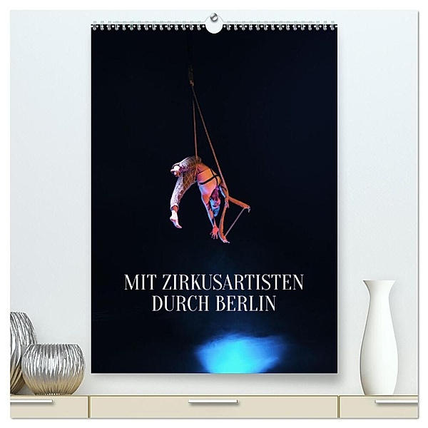 Mit Zirkusartisten durch Berlin (hochwertiger Premium Wandkalender 2024 DIN A2 hoch), Kunstdruck in Hochglanz, Carolin Thiergart