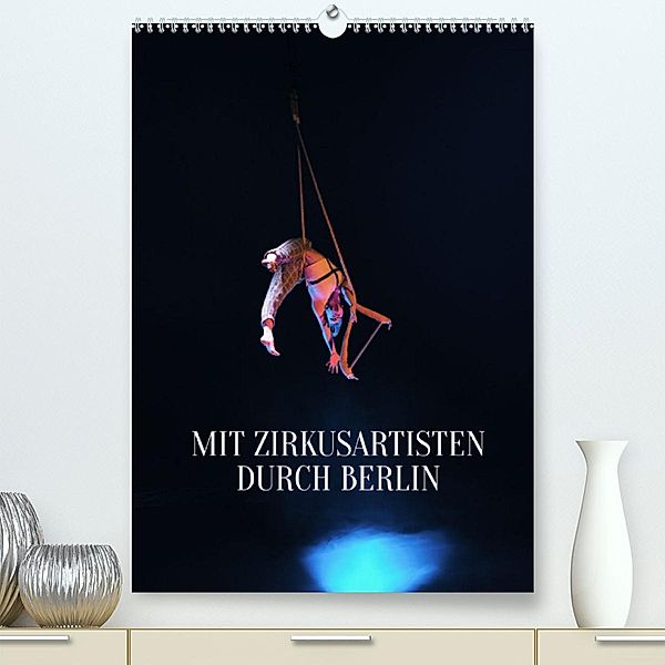 Mit Zirkusartisten durch Berlin (Premium, hochwertiger DIN A2 Wandkalender 2023, Kunstdruck in Hochglanz), Carolin Thiergart