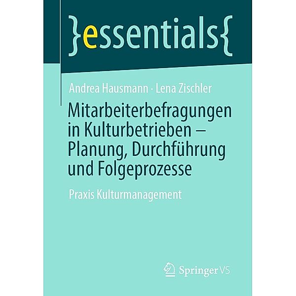 Mitarbeiterbefragungen in Kulturbetrieben - Planung, Durchführung und Folgeprozesse / essentials, Andrea Hausmann, Lena Zischler