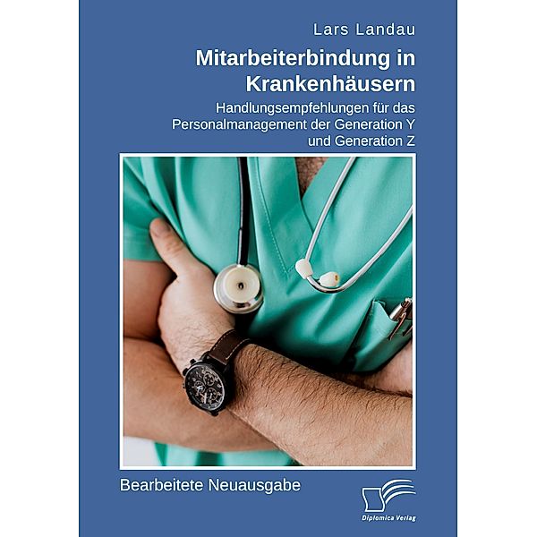 Mitarbeiterbindung in Krankenhäusern: Handlungsempfehlungen für das Personalmanagement der Generation Y und Generation Z, Lars Landau