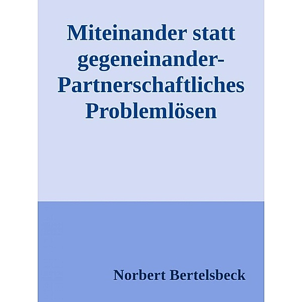 Miteinander statt gegeneinander-Partnerschaftliches Problemlösen, Norbert Bertelsbeck