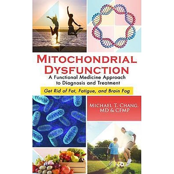 Mitochondrial Dysfunction: A Functional Medicine Approach to Diagnosis and Treatment, Michael T Chang