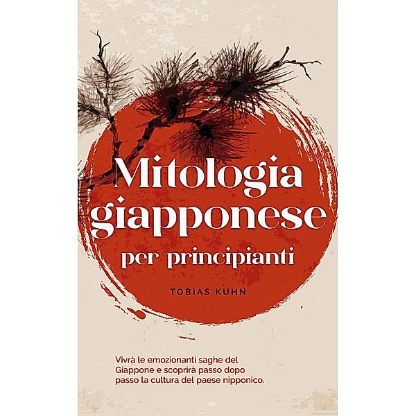 Mitologia giapponese per principianti Vivrà le emozionanti saghe del Giappone e scoprirà passo dopo passo la cultura del paese nipponico., Tobias Kuhn