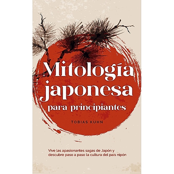 Mitología japonesa para principiantes Vive las apasionantes sagas de Japón y descubre paso a paso la cultura del país nipón, Tobias Kuhn