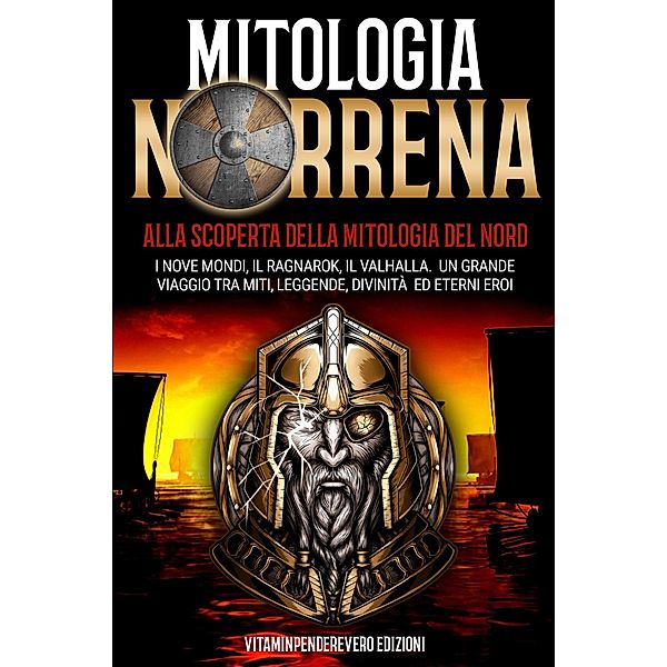 Mitologia Norrena: Alla Scoperta della Mitologia del Nord. I Nove Mondi, Il Ragnarok, Il Valhalla. Il Grande Viaggio tra Miti, Leggende, Divinità e Eterni Eroi., VitamInpendereVero Edizioni