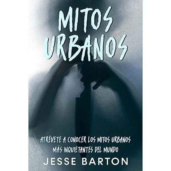 Mitos Urbanos: Atrévete a Conocer los Mitos Urbanos más Inquietantes del Mundo, Jesse Barton