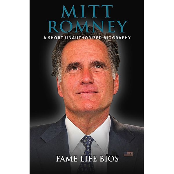 Mitt Romney A Short Unauthorized Biography, Fame Life Bios