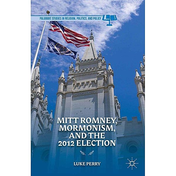 Mitt Romney, Mormonism, and the 2012 Election / Palgrave Studies in Religion, Politics, and Policy, L. Perry