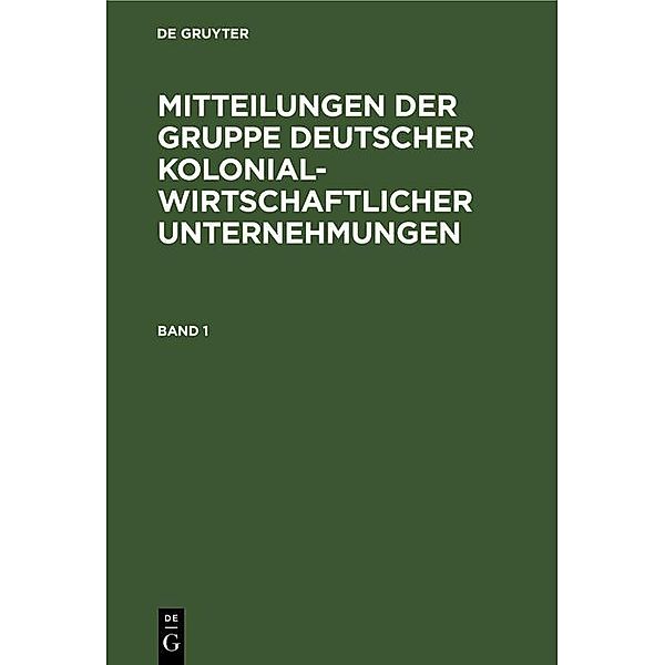 Mitteilungen der Gruppe Deutscher Kolonialwirtschaftlicher Unternehmungen. Band 1