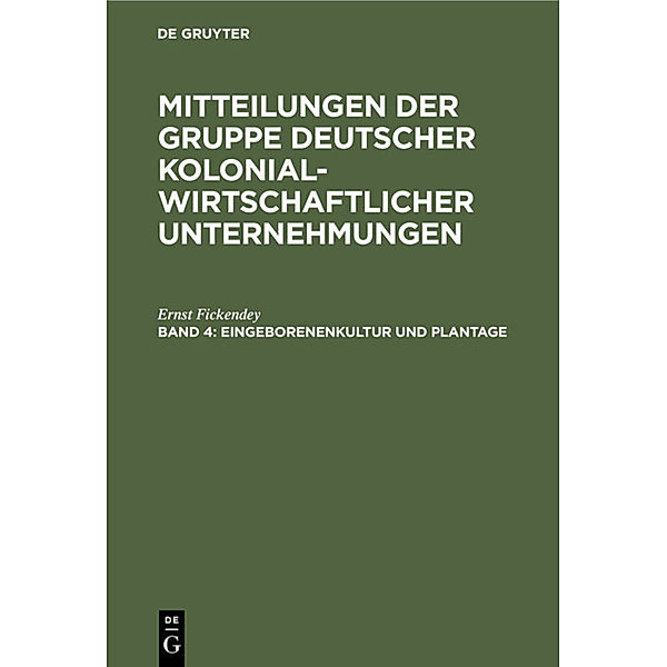 Mitteilungen der Gruppe Deutscher Kolonialwirtschaftlicher Unternehmungen / Band 4 / Eingeborenenkultur und Plantage, Ernst Fickendey