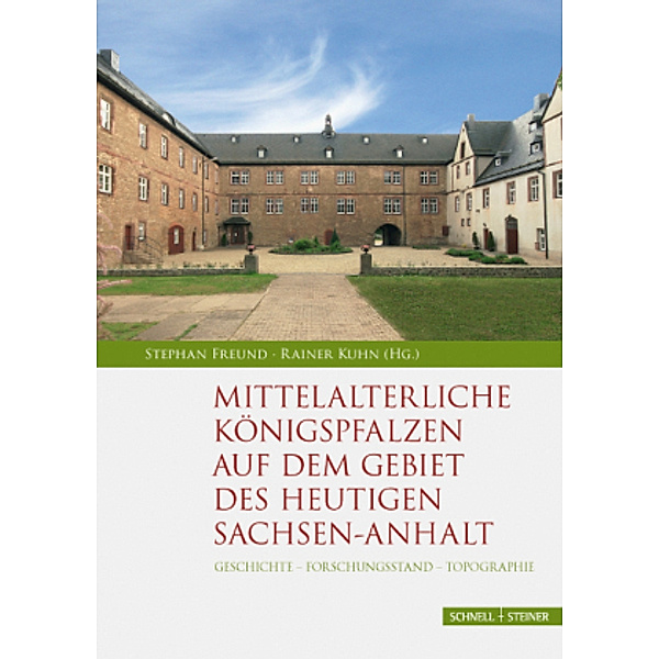 Mittelalterliche Königspfalzen auf dem Gebiet des heutigen Sachsen-Anhalt, Stephan Freund, Rainer Kuhn