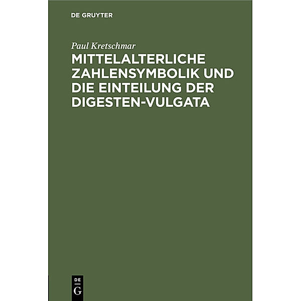 Mittelalterliche Zahlensymbolik und die Einteilung der Digesten-Vulgata, Paul Kretschmar