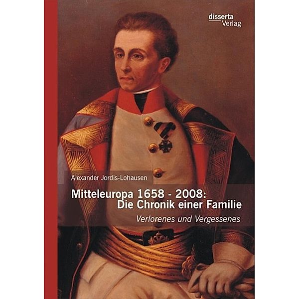 Mitteleuropa 1658 - 2008: Die Chronik einer Familie, Alexander Jordis-Lohausen