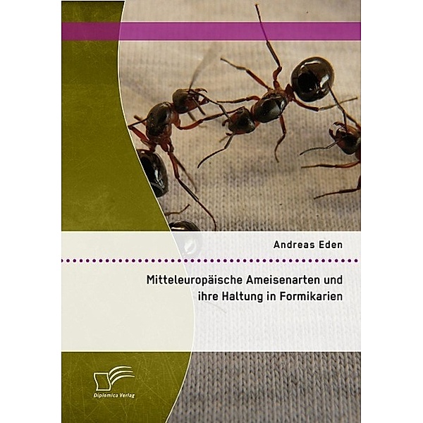 Mitteleuropäische Ameisenarten und ihre Haltung in Formikarien, Andreas Eden