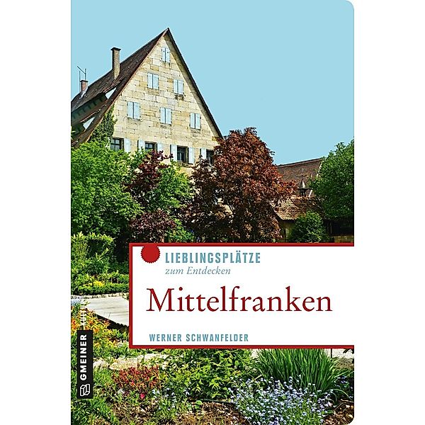 Mittelfranken / Lieblingsplätze im GMEINER-Verlag, Werner Schwanfelder