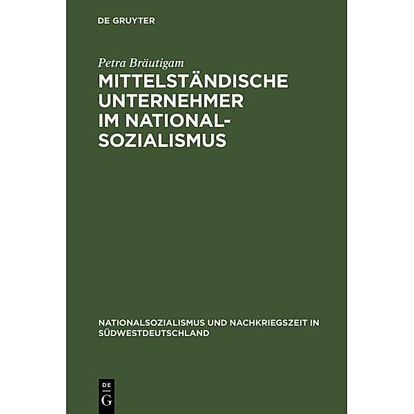 Mittelständische Unternehmer im Nationalsozialismus / Nationalsozialismus und Nachkriegszeit in Südwestdeutschland Bd.6, Petra Bräutigam