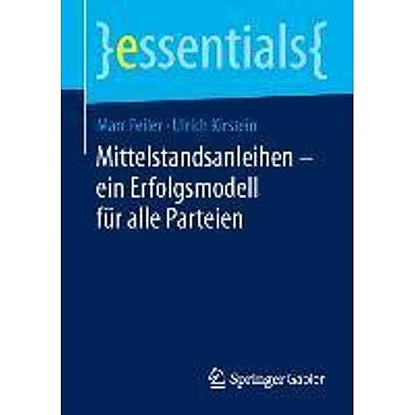 Mittelstandsanleihen - ein Erfolgsmodell für alle Parteien / essentials, Marc Feiler, Ulrich Kirstein
