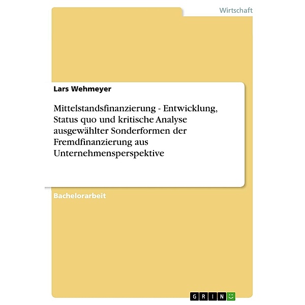 Mittelstandsfinanzierung - Entwicklung, Status quo und kritische Analyse ausgewählter Sonderformen der Fremdfinanzierung aus Unternehmensperspektive, Lars Wehmeyer
