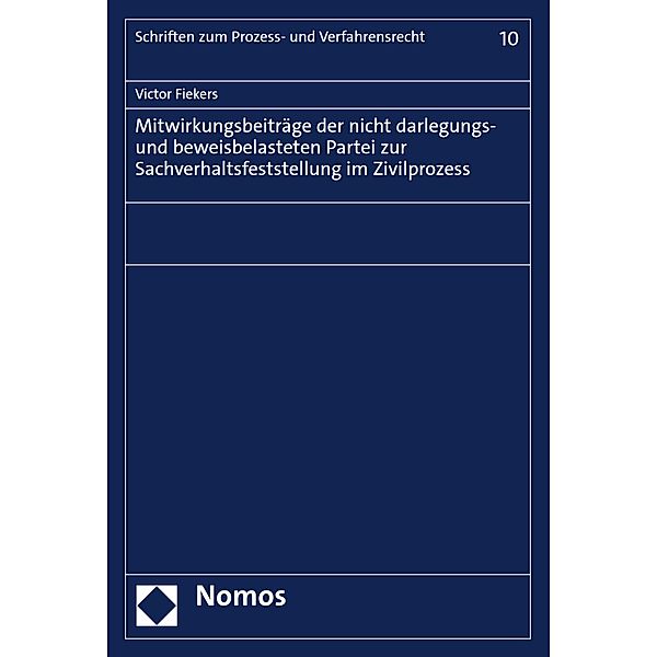 Mitwirkungsbeiträge der nicht darlegungs- und beweisbelasteten Partei zur Sachverhaltsfeststellung im Zivilprozess / Schriften zum Prozess- und Verfahrensrecht Bd.10, Victor Fiekers