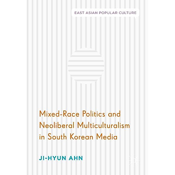 Mixed-Race Politics and Neoliberal Multiculturalism in South Korean Media / East Asian Popular Culture, Ji-Hyun Ahn