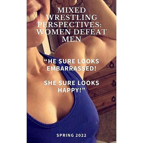 Mixed Wrestling Perspectives:  Women Defeat Men He Sure Looks Embarrassed! She Sure Looks Happy! Spring 2022, Wanda Lea, Ken Phillips