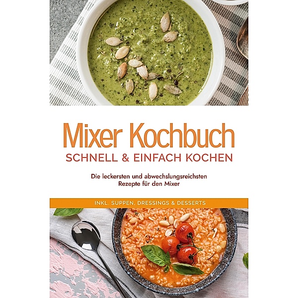 Mixer Kochbuch - schnell & einfach kochen: Die leckersten und abwechslungsreichsten Rezepte für den Mixer - inkl. Suppen, Dressings & Desserts, Kristin Dreesmann