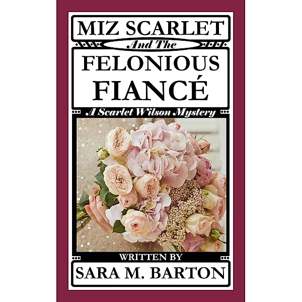 Miz Scarlet and the Felonious Fiancé (A Scarlet Wilson Mystery, #7) / A Scarlet Wilson Mystery, Sara M. Barton