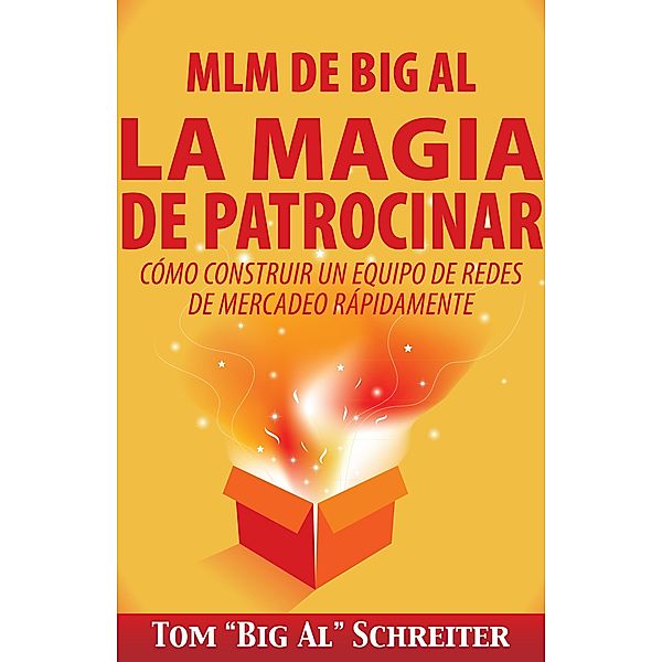 MLM de Big Al La Magia de Patrocinar: Cómo Construir un Equipo de Redes de Mercadeo Rápidamente, Tom "Big Al" Schreiter