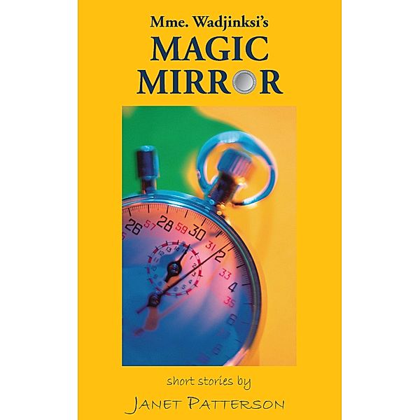 Mme. Wadjinski's Magic Mirror: Short Stories, Janet Patteron
