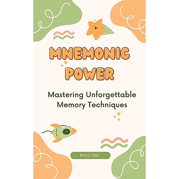 Mnemonic Power: Mastering Unforgettable Memory Techniques, Bruno Chiu