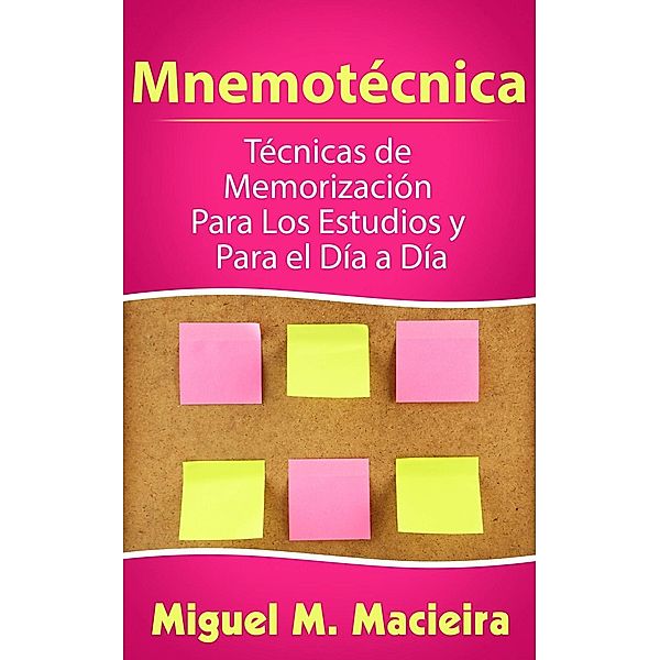 Mnemotécnica: Técnicas de Memorización Para los Estudios y Para el Día a Día, Miguel M. Macieira