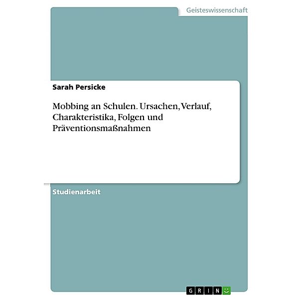 Mobbing an Schulen. Ursachen, Verlauf, Charakteristika, Folgen und Präventionsmassnahmen, Sarah Persicke